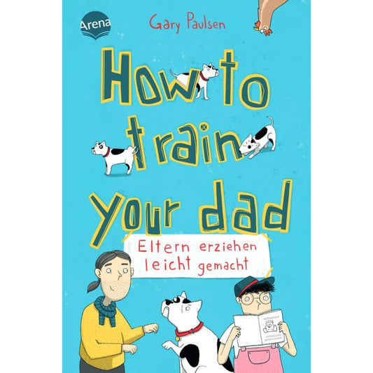 Arena Paulsen, How to train your dad. Eltern erziehen leicht gemacht
